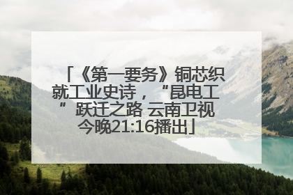 《第一要务》铜芯织就工业史诗，“昆电工”跃迁之路 云南卫视今晚21:16播出