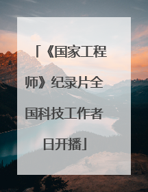 《国家工程师》纪录片全国科技工作者日开播