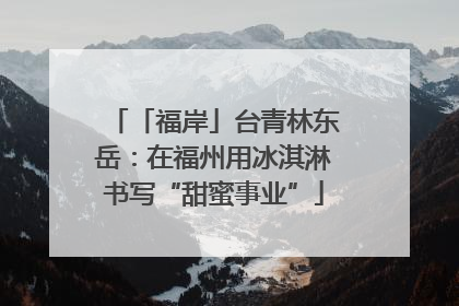 「福岸」台青林东岳：在福州用冰淇淋书写“甜蜜事业”