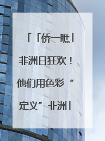 「侨一瞧」非洲日狂欢！他们用色彩“定义”非洲