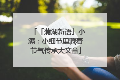 「蒲湖新语」小满：小细节里藏着节气传承大文章