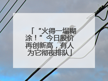 “火得一塌糊涂！”今日股价再创新高，有人为它彻夜排队