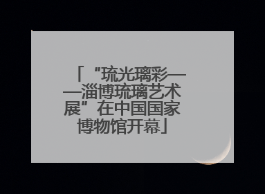 “琉光璃彩——淄博琉璃艺术展”在中国国家博物馆开幕