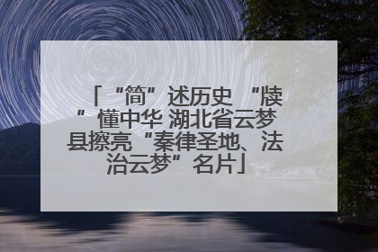 “简”述历史 “牍”懂中华 湖北省云梦县擦亮“秦律圣地、法治云梦”名片