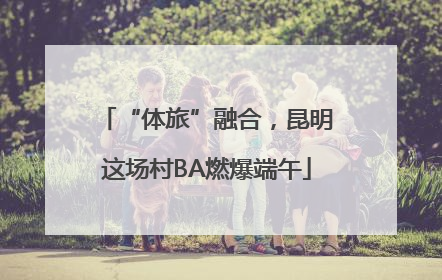 “体旅”融合，昆明这场村BA燃爆端午