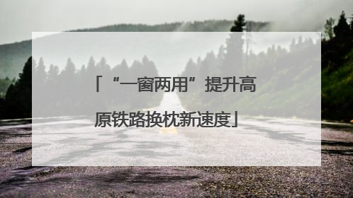 “一窗两用”提升高原铁路换枕新速度