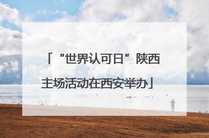 “世界认可日”陕西主场活动在西安举办