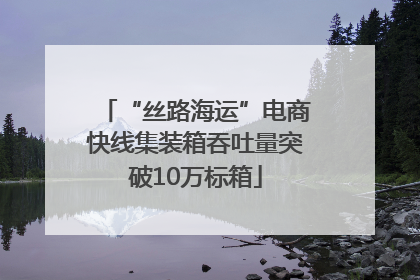 “丝路海运”电商快线集装箱吞吐量突破10万标箱