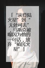 “从登陆火星”到“无处可去”，马斯克被曝因为他的一句话，放弃“殖民火星”