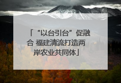 “以台引台”促融合 福建清流打造两岸农业共同体