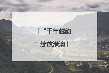 “千年越韵”绽放港澳