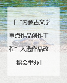 “内蒙古文学重点作品创作工程”入选作品改稿会举办