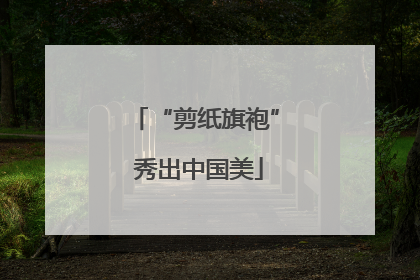 “剪纸旗袍” 秀出中国美