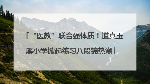 “医教”联合强体质！道真玉溪小学掀起练习八段锦热潮