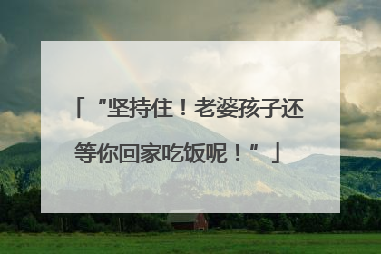 “坚持住！老婆孩子还等你回家吃饭呢！”