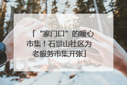 “家门口”的暖心市集！石景山社区为老服务市集开张