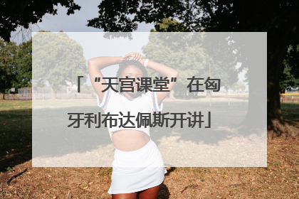 “天宫课堂”在匈牙利布达佩斯开讲