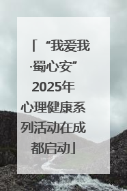 “我爱我·蜀心安”2025年心理健康系列活动在成都启动