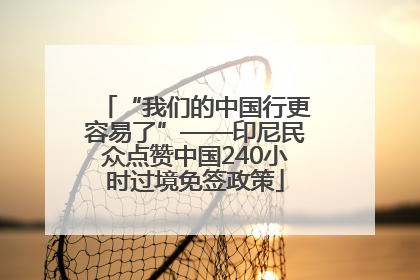 “我们的中国行更容易了”——印尼民众点赞中国240小时过境免签政策