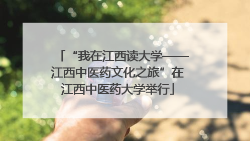 “我在江西读大学——江西中医药文化之旅”在江西中医药大学举行