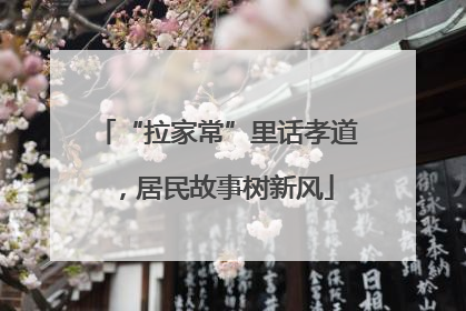 “拉家常”里话孝道，居民故事树新风