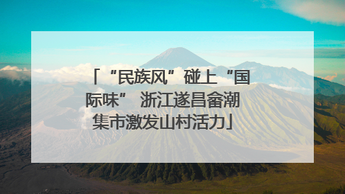 “民族风”碰上“国际味” 浙江遂昌畲潮集市激发山村活力