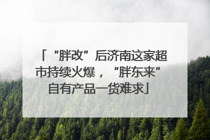 “胖改”后济南这家超市持续火爆，“胖东来”自有产品一货难求