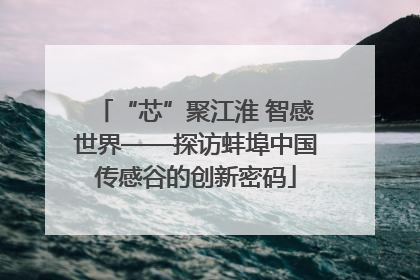 “芯”聚江淮 智感世界——探访蚌埠中国传感谷的创新密码