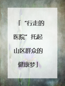 “行走的医院”托起山区群众的健康梦