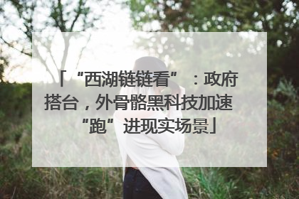 “西湖链链看”：政府搭台，外骨骼黑科技加速“跑”进现实场景