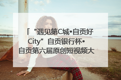 “遇见第C城•自贡好City”自贡银行杯•自贡第六届原创短视频大赛获奖名单出炉｜美好生活有“盐”味