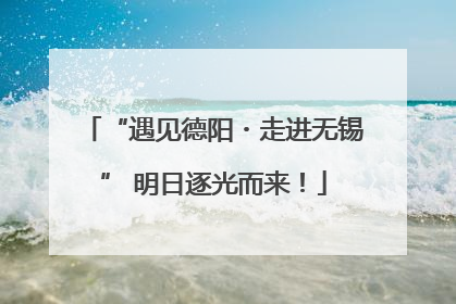 “遇见德阳・走进无锡” 明日逐光而来！