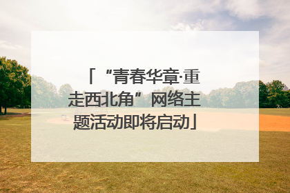 “青春华章·重走西北角”网络主题活动即将启动