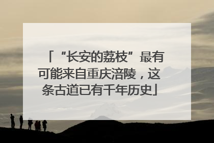 “长安的荔枝”最有可能来自重庆涪陵，这条古道已有千年历史