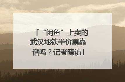 “闲鱼”上卖的武汉地铁半价票靠谱吗？记者暗访