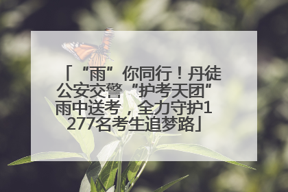“雨”你同行！丹徒公安交警“护考天团”雨中送考，全力守护1277名考生追梦路