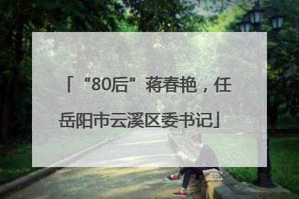 “80后”蒋春艳，任岳阳市云溪区委书记