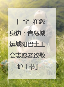 “i”在您身边：青岛城运城阳巴士工会志愿者致敬护士节