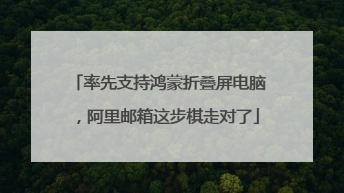 率先支持鸿蒙折叠屏电脑，阿里邮箱这步棋走对了