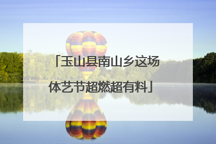 玉山县南山乡这场体艺节超燃超有料