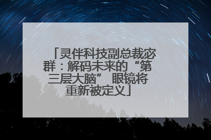 灵伴科技副总裁宓群：解码未来的“第三层大脑” 眼镜将重新被定义