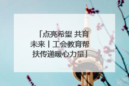 点亮希望 共育未来丨工会教育帮扶传递暖心力量