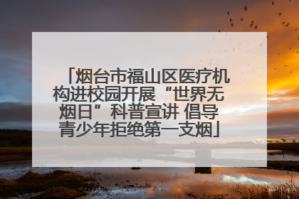 烟台市福山区医疗机构进校园开展“世界无烟日”科普宣讲 倡导青少年拒绝第一支烟