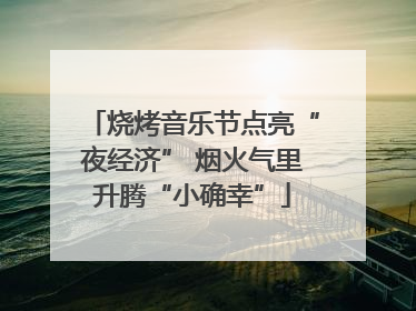 烧烤音乐节点亮“夜经济” 烟火气里升腾“小确幸”