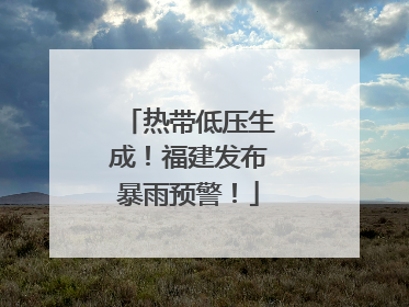 热带低压生成！福建发布暴雨预警！