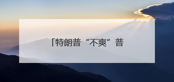特朗普“不爽”普京、猛批泽连斯基