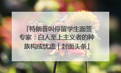 特朗普叫停留学生面签 专家：白人至上主义者的种族构成忧虑｜封面头条