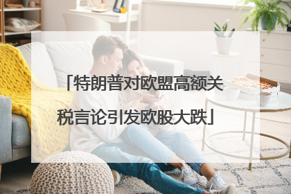 特朗普对欧盟高额关税言论引发欧股大跌