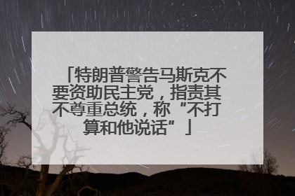 特朗普警告马斯克不要资助民主党，指责其不尊重总统，称“不打算和他说话”