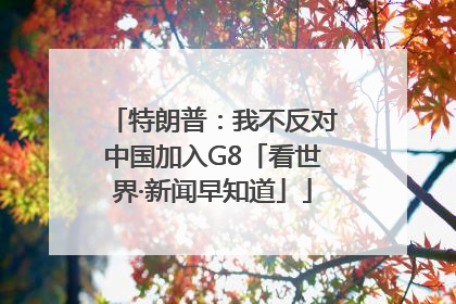 特朗普：我不反对中国加入G8「看世界·新闻早知道」